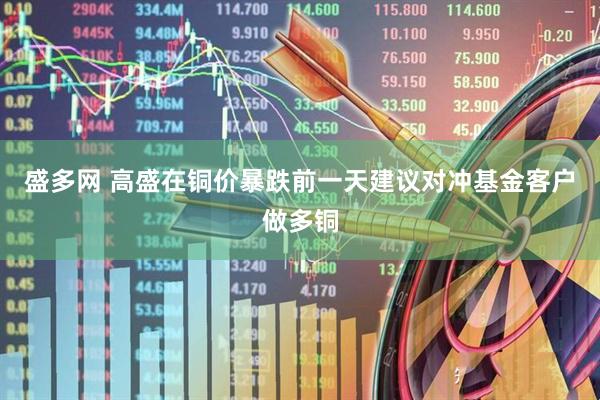 盛多网 高盛在铜价暴跌前一天建议对冲基金客户做多铜
