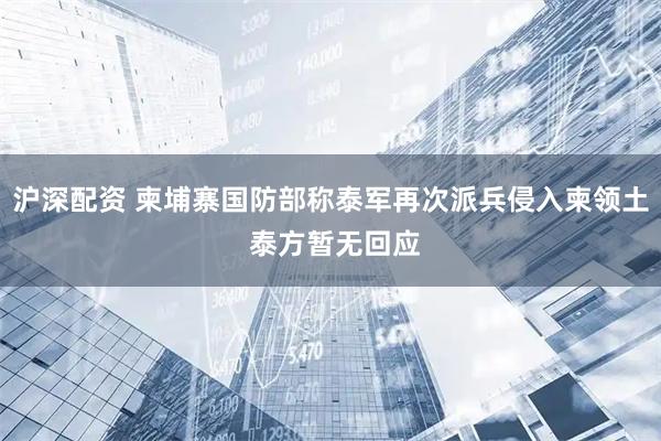 沪深配资 柬埔寨国防部称泰军再次派兵侵入柬领土 泰方暂无回应