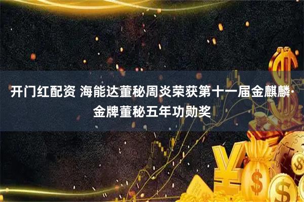 开门红配资 海能达董秘周炎荣获第十一届金麒麟·金牌董秘五年功勋奖