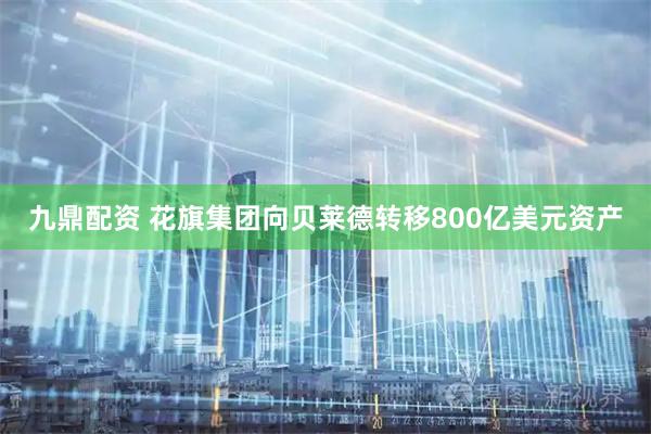 九鼎配资 花旗集团向贝莱德转移800亿美元资产