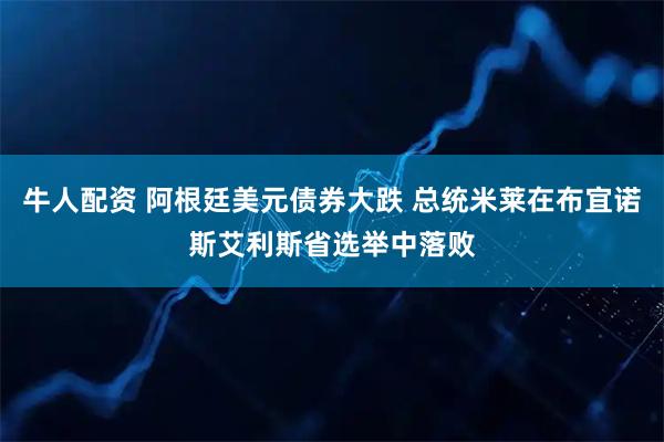 牛人配资 阿根廷美元债券大跌 总统米莱在布宜诺斯艾利斯省选举中落败