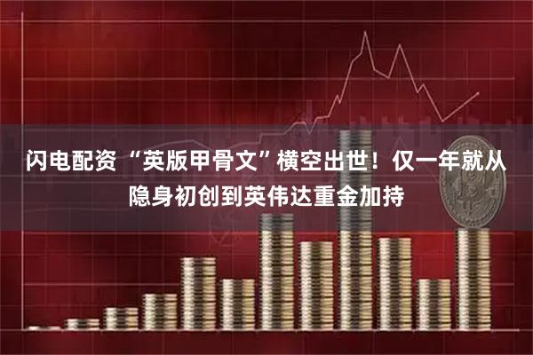 闪电配资 “英版甲骨文”横空出世！仅一年就从隐身初创到英伟达重金加持