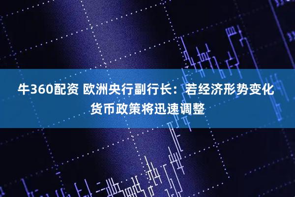 牛360配资 欧洲央行副行长：若经济形势变化 货币政策将迅速调整